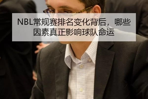 NBL常规赛排名变化背后，哪些因素真正影响球队命运
