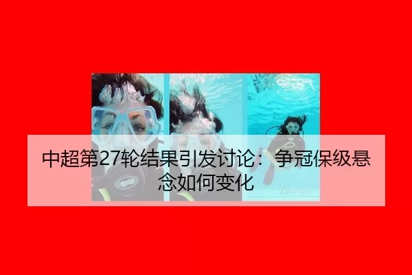 中超第27轮结果引发讨论：争冠保级悬念如何变化